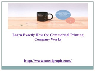 Learn Exactly How the Commercial Printing
Company Works
http://www.socalgraph.com/
 
