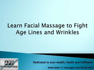 Dedicated to your wealth, health and fulfilment
           www.learn-2-massage.com/facial.html
 