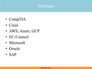 • CompTIA
• Cisco
• AWS, Azure, GCP
• EC-Council
• Microsoft
• Oracle
• SAP
Partners
www.learnfact.in
 