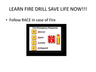 LEARN FIRE DRILL SAVE LIFE NOW!!!
• Follow RACE in case of Fire