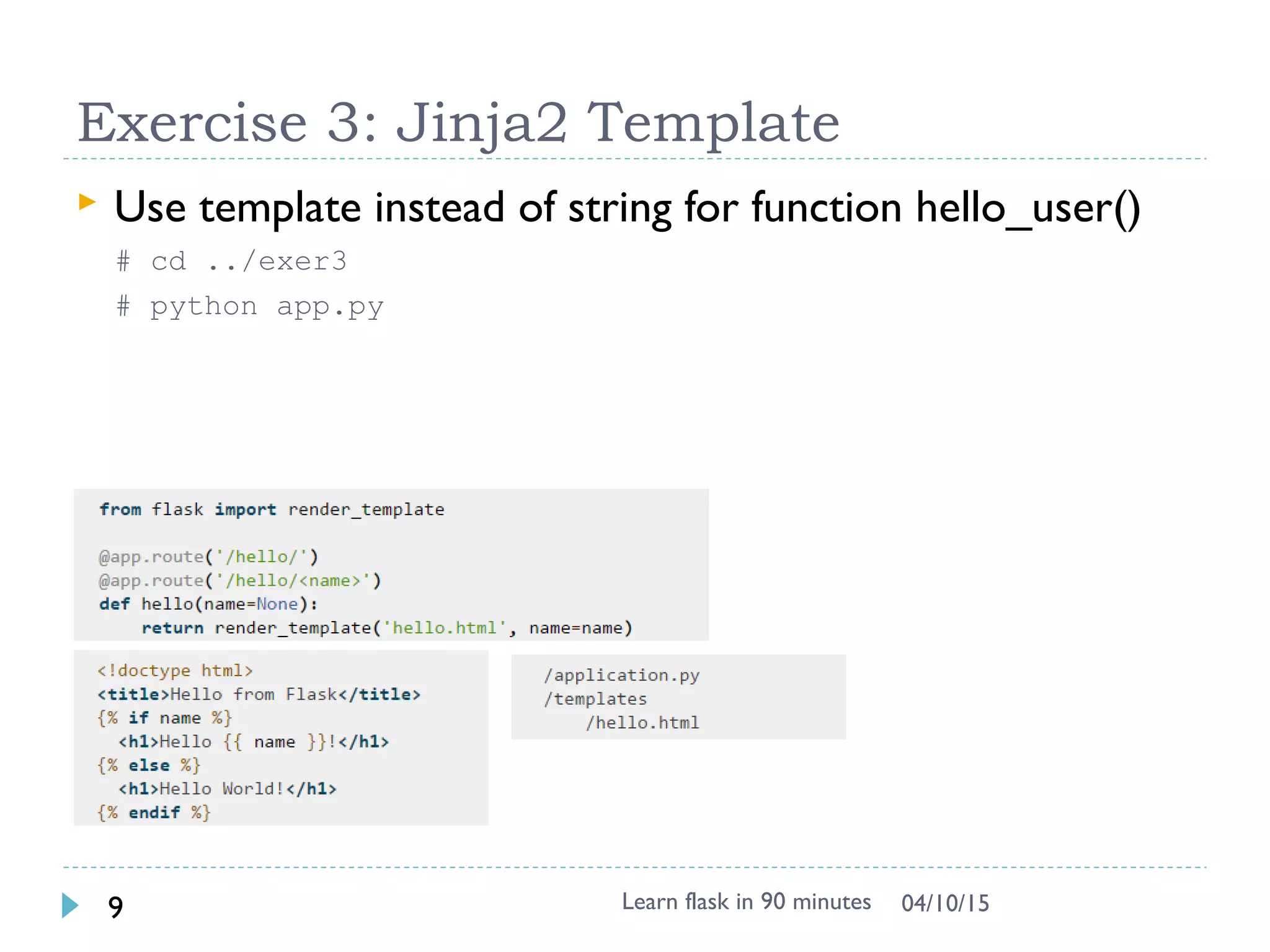 Exercise 3: Jinja2 Template
 Use template instead of string for function hello_user()
# cd ../exer3
# python app.py
Learn flask in 90 minutes9 04/13/15
 