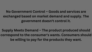 No Government Control – Goods and services are
exchanged based on market demand and supply. The
government doesn't control...