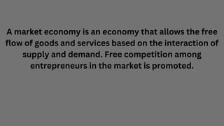 A market economy is an economy that allows the free
flow of goods and services based on the interaction of
supply and dema...