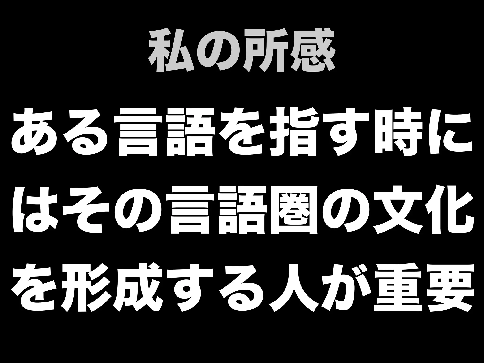 ある言語を指す時に
はその言語圏の文化
を形成する人が重要
私の所感
 
