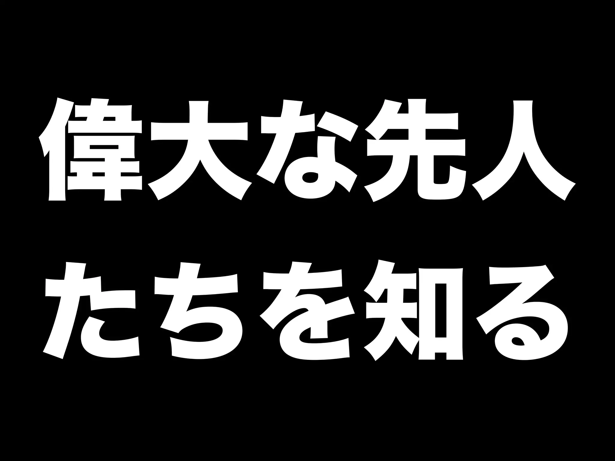偉大な先人
たちを知る
 