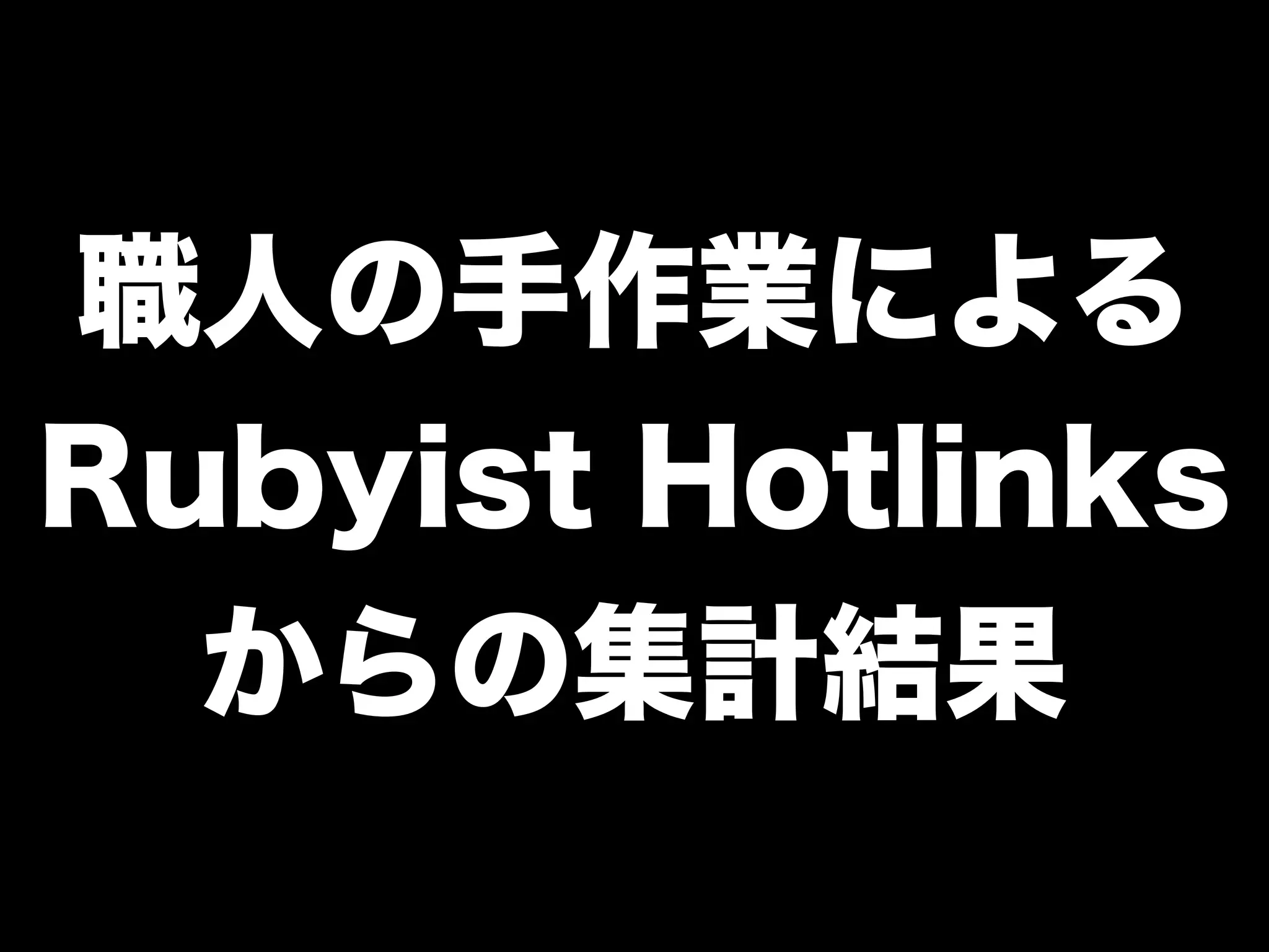 職人の手作業による
Rubyist Hotlinks
からの集計結果
 