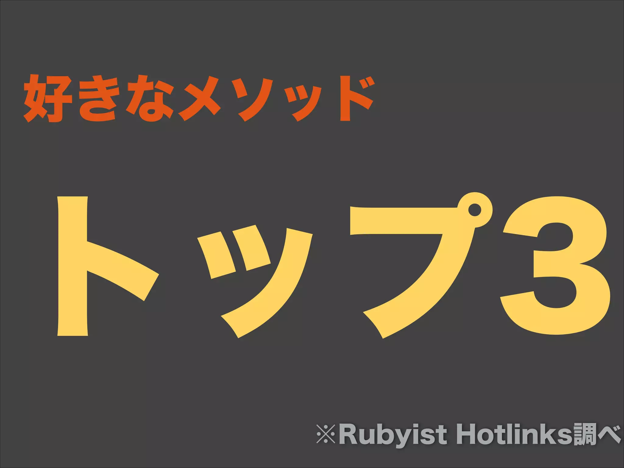 トップ3
好きなメソッド
※Rubyist Hotlinks調べ
 
