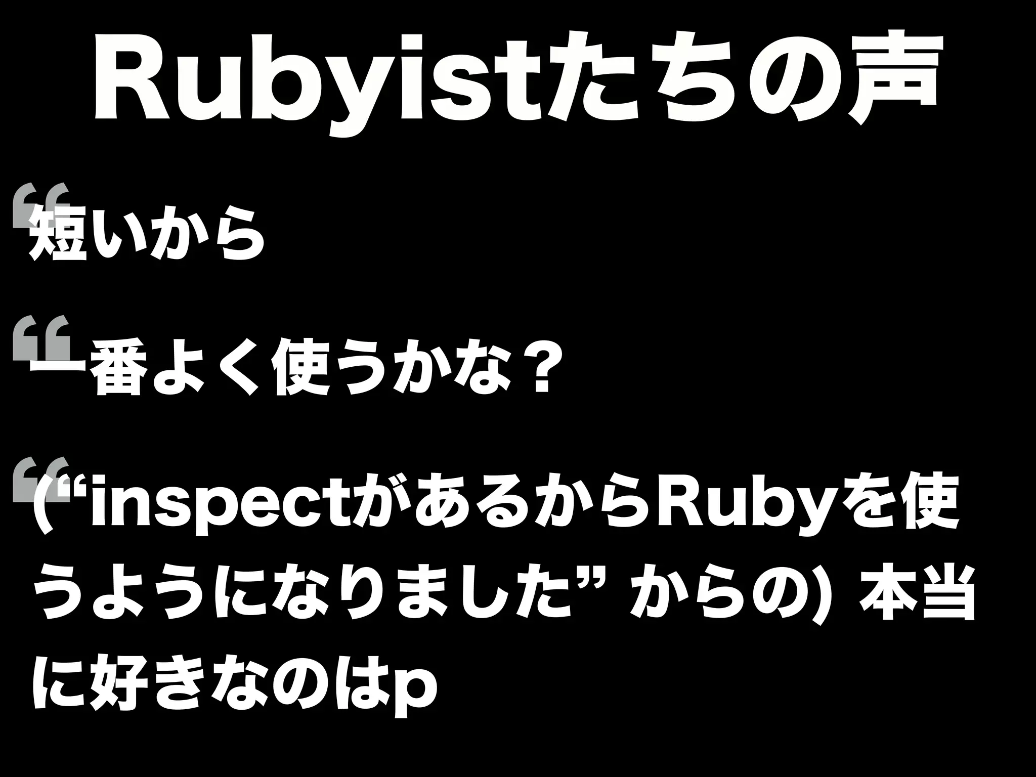 Rubyistたちの声
短いから
一番よく使うかな？
( inspectがあるからRubyを使
うようになりました からの) 本当
に好きなのはp
 