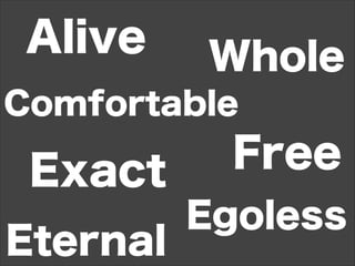 Alive
Comfortable
Free
Egoless
Eternal
Whole
Exact
 