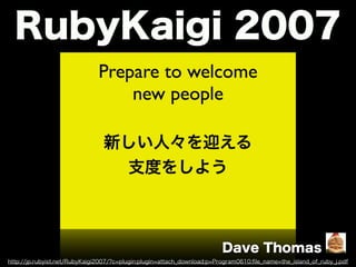http://jp.rubyist.net/RubyKaigi2007/?c=plugin;plugin=attach_download;p=Program0610;ﬁle_name=the_island_of_ruby_j.pdf
RubyKaigi 2007
Dave Thomas
 
