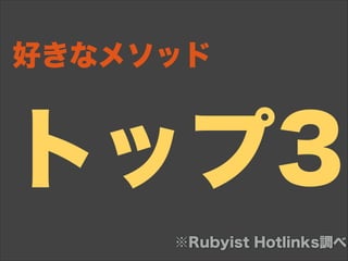 トップ3
好きなメソッド
※Rubyist Hotlinks調べ
 