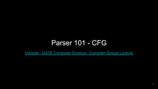 Parser 101 - CFG
Uncode - GATE Computer Science - Compiler Design Lecture
15
 