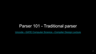 Parser 101 - Traditional parser
Uncode - GATE Computer Science - Compiler Design Lecture
25
 