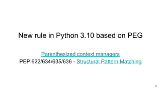 57
Parenthesized context managers
PEP 622/634/635/636 - Structural Pattern Matching
New rule in Python 3.10 based on PEG
 