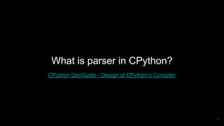 What is parser in CPython?
CPython DevGuide - Design of CPython’s Compiler
9
 