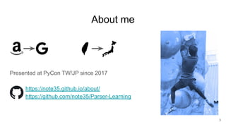 About me
Presented at PyCon TW/JP since 2017
https://note35.github.io/about/
https://github.com/note35/Parser-Learning
3
 