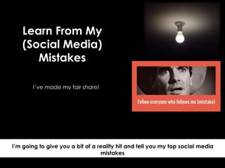I’m going to give you a bit of a reality hit and tell you my top social media
mistakes
Learn From My
(Social Media)
Mistakes
I’ve made my fair share!
 