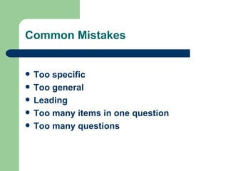 Common Mistakes


   Too specific
   Too general
   Leading
   Too many items in one question
   Too many questions
 
