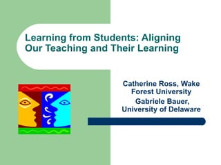 Learning from Students: Aligning
Our Teaching and Their Learning


                   Catherine Ross, Wake
                     Forest University
                      Gabriele Bauer,
                   University of Delaware
 