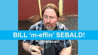 BILL „m-effin‟ SEBALD!
(@BillSebald)
 