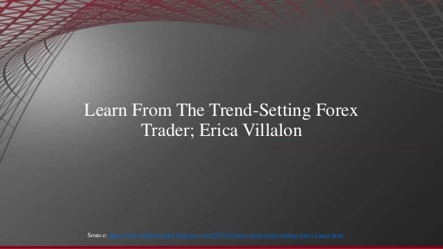 Learn From The Trend Setting Forex Trader Erica Villalon - 