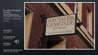 Jerusalem Gemeinde,
Potsdam,
Gemeindezentrum
Jerusalem Community
Potsdam, community
centre
Jerusalem
Jerusalem
die Gemeinde
community
Potsdam
Potsdam
das Gemeindezentrum
community centre
 