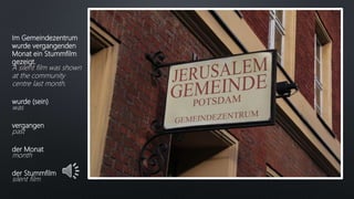 Im Gemeindezentrum
wurde vergangenden
Monat ein Stummfilm
gezeigt.
A silent film was shown
at the community
centre last month.
wurde (sein)
was
vergangen
past
der Monat
month
der Stummfilm
silent film
 