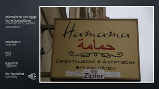orientalische und ägyp-
tische Spezialitäten
Oriental and Egyptian
specialities
orientalisch
oriental
und
and
ägyptisch
Egyptian
die Spezialität
speciality
 