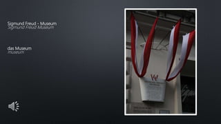 Sigmund Freud - Museum
Sigmund Freud Museum
das Museum
museum
 