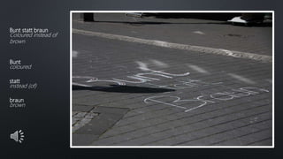 Bunt statt braun
Coloured instead of
brown
Bunt
coloured
statt
instead (of)
braun
brown
 