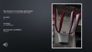 Das Museum ist montags geschlossen.
The museum is closed on Mondays.
ist (sein)
is
montags
on Mondays
geschlossen (schließen)
closed
 