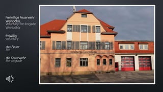 Freiwillige Feuerwehr
Weinböhla
Voluntary fire-brigade
Weinböhla
freiwillig
voluntary
das Feuer
fire
die Feuerwehr
fire-brigade
 