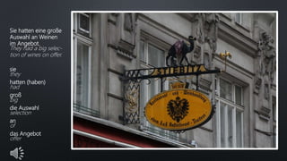 Sie hatten eine große
Auswahl an Weinen
im Angebot.
They had a big selec-
tion of wines on offer.
sie
they
hatten (haben)
had
groß
big
die Auswahl
selection
an
of
das Angebot
offer
 