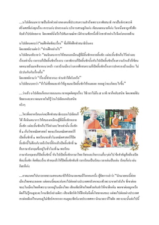 ...นโปเลียนมหาราชเปนอีกตัวอยางของคนที่ประสบความสําเร็จเพราะอาศัยสมาธิ เขาเปนจักรพรรดิ
ฝรั่งเศสที่เกงทุกเรื่อง เขารบเกง ปกครองเกง บริหารเศรษฐกิจเกง เขียนจดหมายก็เกง วันหนึ่งเขาถูกขาศึก
จับตัวไปปลอยเกาะ จิตแพทยนั่งเรือไปสัมภาษณเขา มีคําถามขอหนึ่งที่วาเขาทําอยางไรจึงเกงหลายดาน

นโปเลียนตอบวา“ผมฝกคิดทีละเรื่อง” ซึ่งก็คือฝกทําสมาธินั่นเอง
จิตแพทยถามตอวา “ทานฝกอยางไร”
นโปเลียนอธิบายวา “ผมจินตนาการใหสมองเหมือนตูที่มีลิ้นชักหลายลิ้นชัก แตละลิ้นชักเก็บไวอยางละ
เรื่องเทานั้น เวลารบก็เปดลิ้นชักเรื่องรบ เวลาพักรบก็ปดลิ้นชักนั้นหันไปเปดลิ้นชักเรื่องความรักแลวก็เขียน
จดหมายถึงมเหสีจากแนวหนา เวลาบานเมืองวางจากศึกสงครามก็เปดลิ้นชักเรื่องการปกครองบานเมือง ไม
ปะปนกันกับเรื่องอื่น”
จิตแพทยถามวา “เรื่องนี้ทํายากนะ ทานทําไดจริงหรือ”
นโปเลียนบอกวา “ถาไมเชื่อผมจะทําใหดู ผมจะปดลิ้นชักใหหมดเลย คอยดูวาจะเกิดอะไรขึ้น”

...วาแลว นโปเลียนก็เอนกายลงนอน เขาหยุดคดทุกเรื่อง ใชเวลาไมถึง ๕ นาที เขาก็หลับสนิท จิตแพทยจับ
                                         ิ
ชีพจรและตรวจลมหายใจก็รวานโปเลียนหลับสนิท
                          ู
จริงๆ

...ใครที่อยากเรียนเกงจะฝกทําสมาธิแบบนโปเลียนก็
ได คือจินตนาการใหสมองเหมือนตูที่มีลนชักหลาย
                                           ิ้
ลิ้นชัก แตละลิ้นชักเก็บไวอยางละวิชาเทานัน ลิ้นชัก
                                                  ้
ที่ ๑ เก็บวิชาคณิตศาสตร พอจะเรียนคณิตศาสตรก็
เปดลิ้นชักที่ ๑ พอเรียนจบชัวโมงคณิตศาสตรก็ปด
                              ่
ลิ้นชักนี้ไมตองกังวลถึงวิชานี้อีกแลวเปดลินชักที่ ๒
                                                ้
คือภาษาอังกฤษซึ่งอยูในชัวโมงที่ ๒ พอเรียน
                            ่
ภาษาอังกฤษจบก็ปดลิ้นชักนี้ หันไปเปดลินชักภาษาไทย กีฬาและกิจกรรมอื่นๆตอไป ขอสําคัญคือตองเปด
                                              ้
ทีละลิ้นชัก คิดทีละเรื่อง ทําจบแลวใหปดลิ้นชักทันที เวลาเรียนเปนเรียน เวลาเลนเปนเลน เรียนก็เกง เลน
กีฬากเ็ กง

...อาตมาเคยไปบรรยายธรรมสอนสมาธิใหนักมวยแชมปโลกคนหนึ่ง ผูจัดการเลาวา “นักมวยคนนี้ตอย
เมืองไทยชนะตลอด แตตอนนี้ผมจะสงเขาไปตอยตางประเทศกลัวเขาจะแพ เพราะขาดกําลังใจ ที่เขาตอย
ชนะในเมืองไทยก็เพราะเวลาอยูในเมืองไทย เสียงเชียรฝายไทยดวยกันทําใหเขาฮึกเหิม พอเขาตอยถูกหรือ
ผิดก็ไมรูคนดูจะตะโกนเชียรอยางเดียว เสียงเชียรทําใหฮกเหิมจึงตั้งใจชกจนชนะ แตพอไปตอยตางประเทศ
                                                         ึ
เขาตอยดแคไหนคนดไมเชยรเขาหรอก คนดูจะเชียรมวยประเทศเขา นักมวยเรากใจฝอ เพราะฉะนั้นตอไปนี้
           ี         ู ี                                                      ็
 