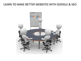 LEARN TO MAKE BETTER WEBSITES WITH GOOGLE & SEO
 