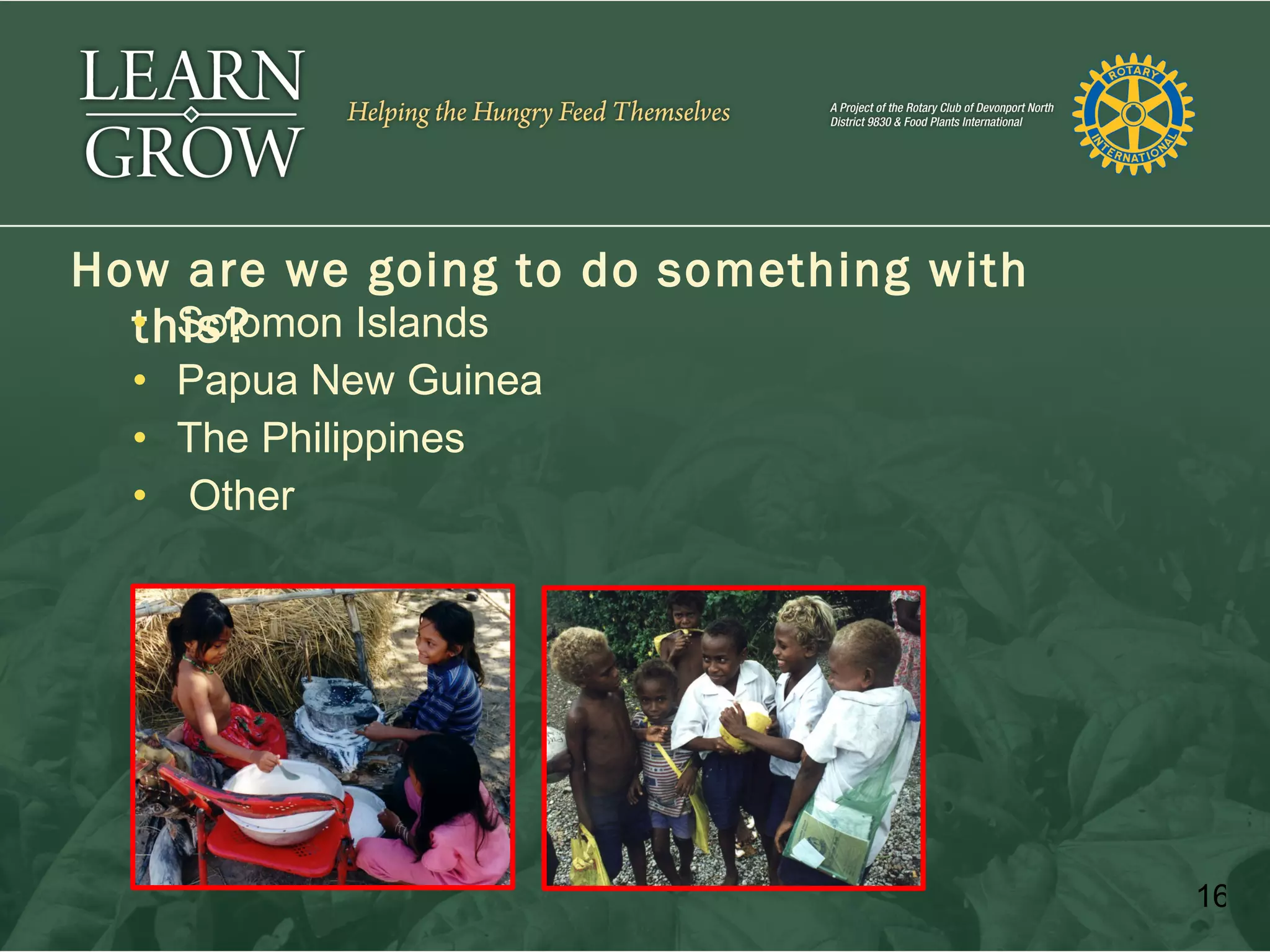 How are we going to do something with
  this?
  • Solomon Islands
  • Papua New Guinea
  • The Philippines
  • Other




                                        16
 