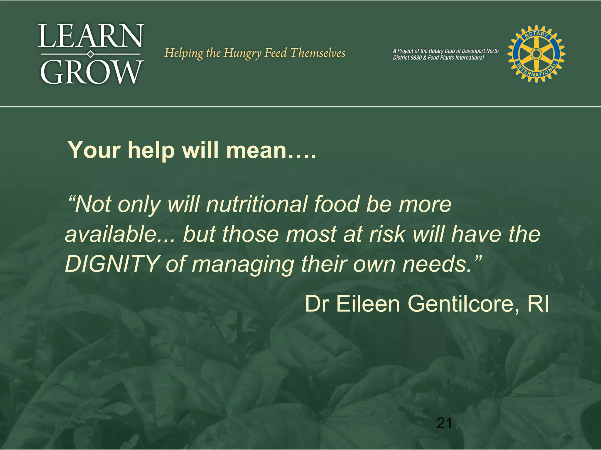 Your help will mean….

“Not only will nutritional food be more
available... but those most at risk will have the
DIGNITY of managing their own needs.”
                        Dr Eileen Gentilcore, RI



                                      21
 
