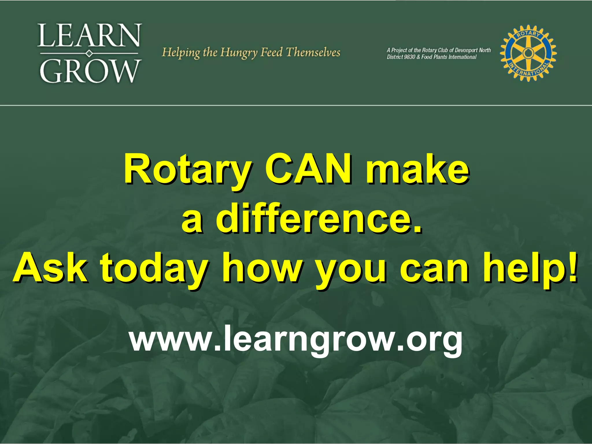 Learn ♦ Grow


     Rotary CAN make
        a difference.
Ask today how you can help!
     www.learngrow.org
 