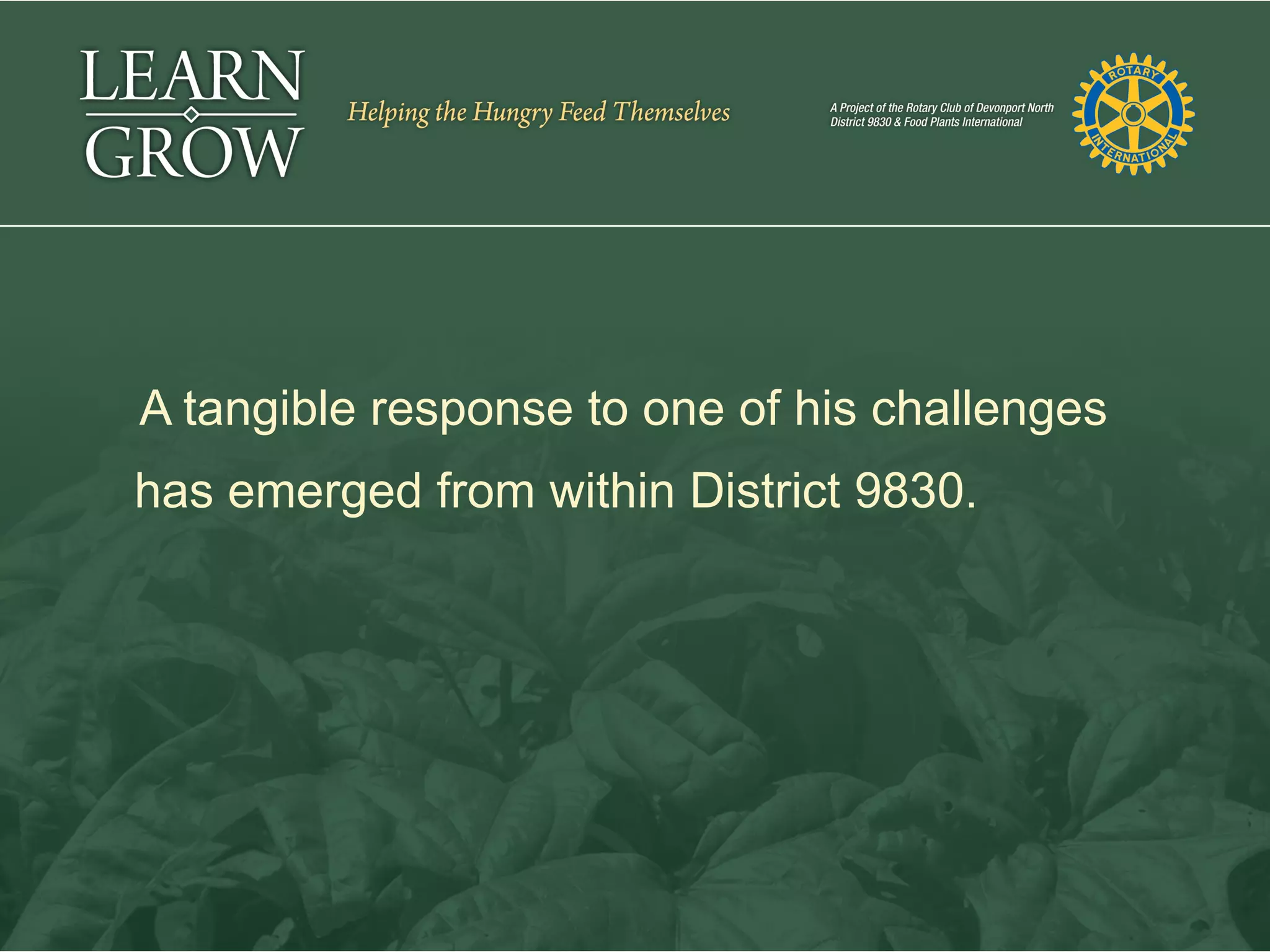 A tangible response to one of his challenges
has emerged from within District 9830.
 