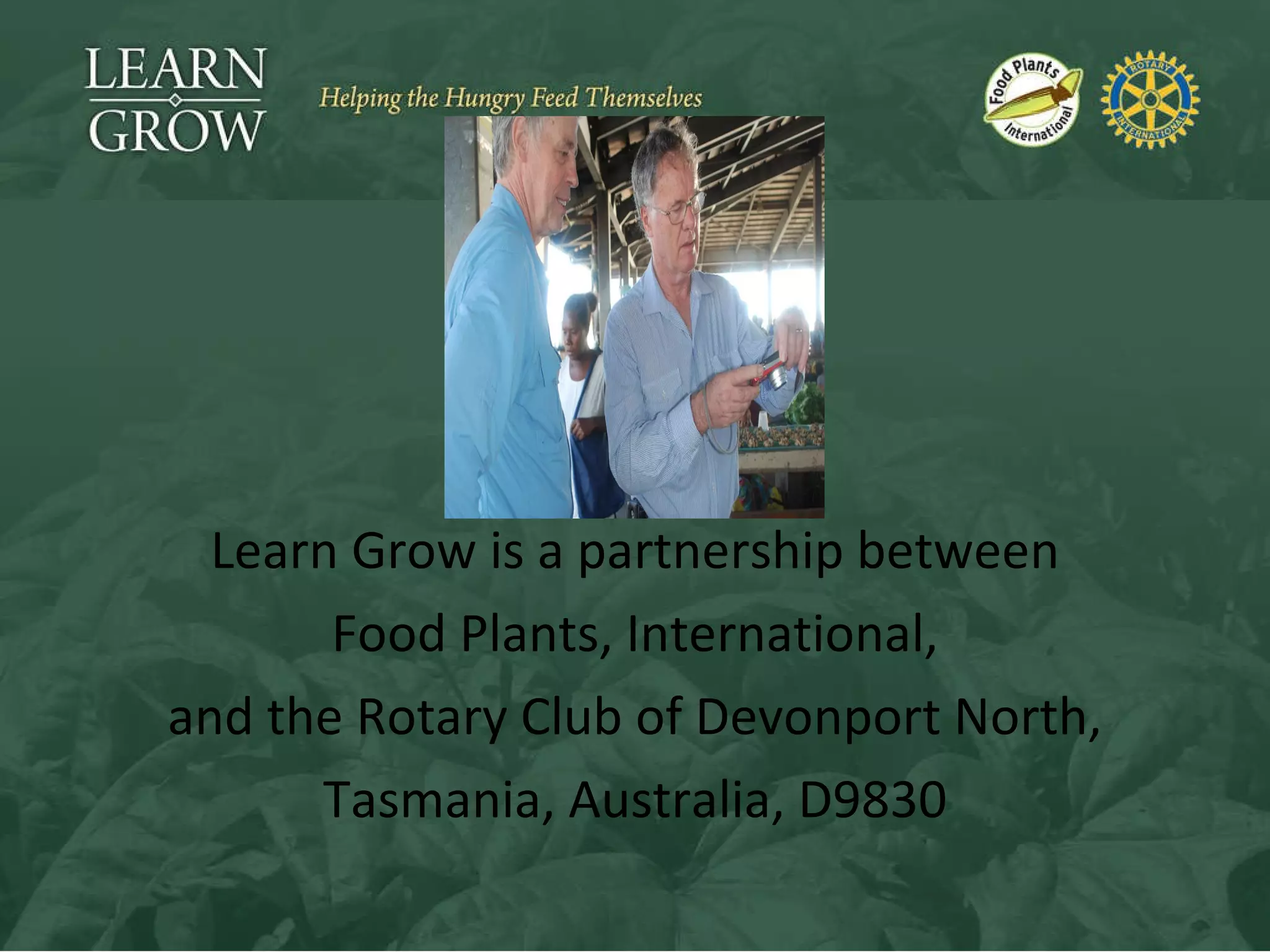 Learn Grow is a partnership between Food Plants, International, and the Rotary Club of Devonport North, Tasmania, Australia, D9830 