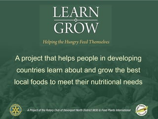 A project that helps people in developing countries learn about and grow the best local foods to meet their nutritional needs 