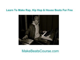 Learn To Make Rap, Hip Hop & House Beats For Free Now MakeBeatsCourse.com 