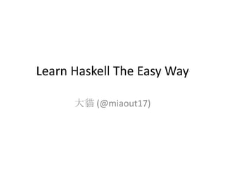 Learn Haskell The Easy Way

      大貓 (@miaout17)
 