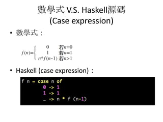數學式 V.S. Haskell源碼
         (Case expression)
• 數學式：




• Haskell (case expression)：
 