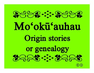 Mo‘okū‘auhau
Origin stories
or genealogy
qrFqr!
qrFqr!
 