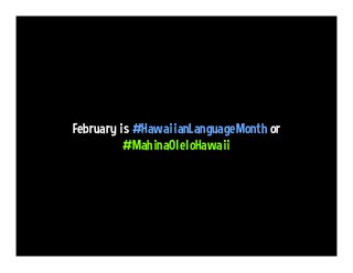 February is #HawaiianLanguageMonth or
#MahinaOleloHawaii
 