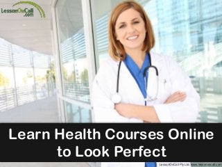 Learn Health Courses Online
to Look Perfect
LessonOnCall Pty Ltd. www.lessononcall.com

 