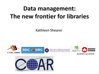 Kathleen Shearer
Data management:
The new frontier for libraries
 