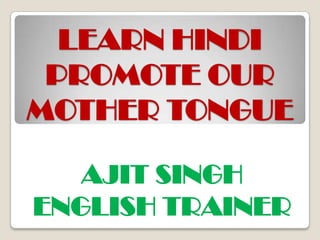 LEARN HINDI PROMOTE OUR MOTHER TONGUE AJIT SINGH ENGLISH TRAINER 