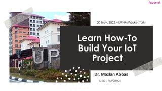 favoriot
Learn How-To
Build Your IoT
Project
Dr. Mazlan Abbas
30 Nov. 2022 – UPNM Pocket Talk
CEO - FAVORIOT
 
